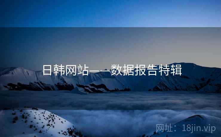 日韩网站——数据报告特辑  第2张 日韩网站——数据报告特辑  第2张