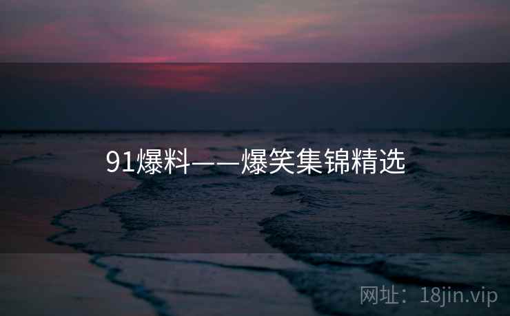 91爆料——爆笑集锦精选  第2张 91爆料——爆笑集锦精选  第2张