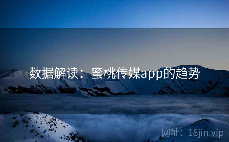 数据解读:蜜桃传媒app的趋势  第1张 数据解读:蜜桃传媒app的趋势  第1张