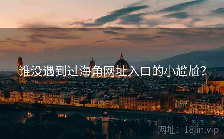 谁没遇到过海角网址入口的小尴尬?  第1张 谁没遇到过海角网址入口的小尴尬?  第1张