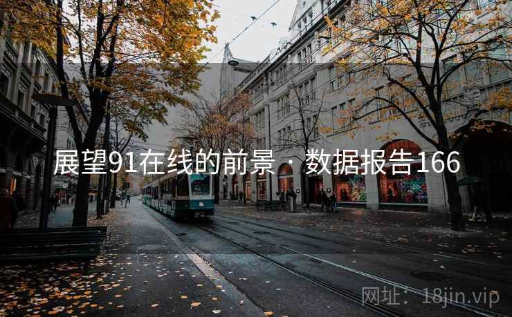 展望91在线的前景 · 数据报告166  第1张 展望91在线的前景 · 数据报告166  第1张