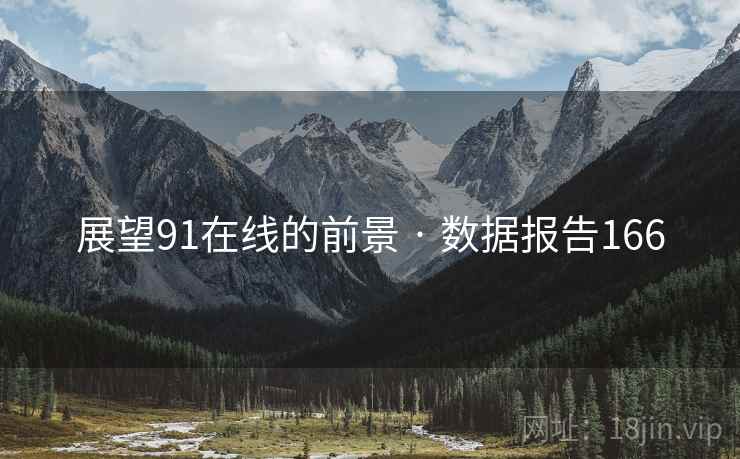 展望91在线的前景 · 数据报告166  第2张 展望91在线的前景 · 数据报告166  第2张