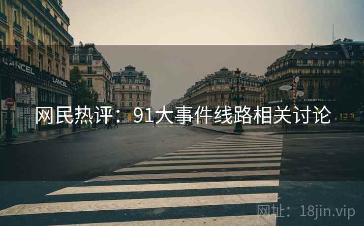 网民热评:91大事件线路相关讨论