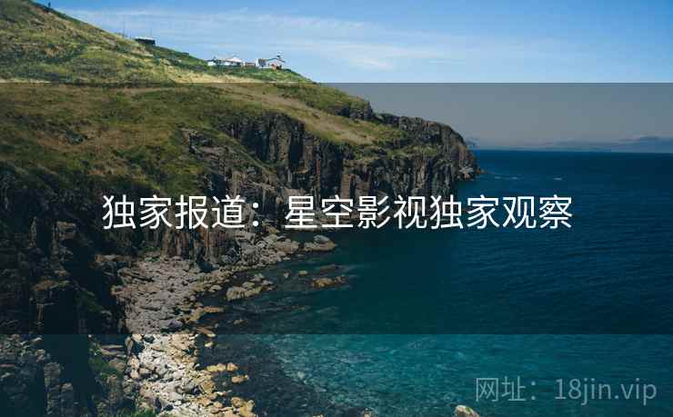 独家报道:星空影视独家观察