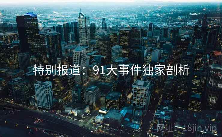 特别报道:91大事件独家剖析