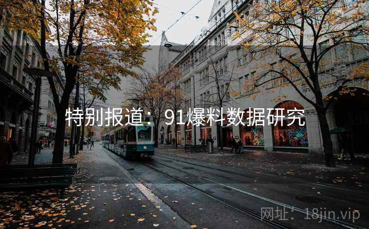 特别报道:91爆料数据研究