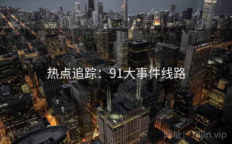 热点追踪:91大事件线路
