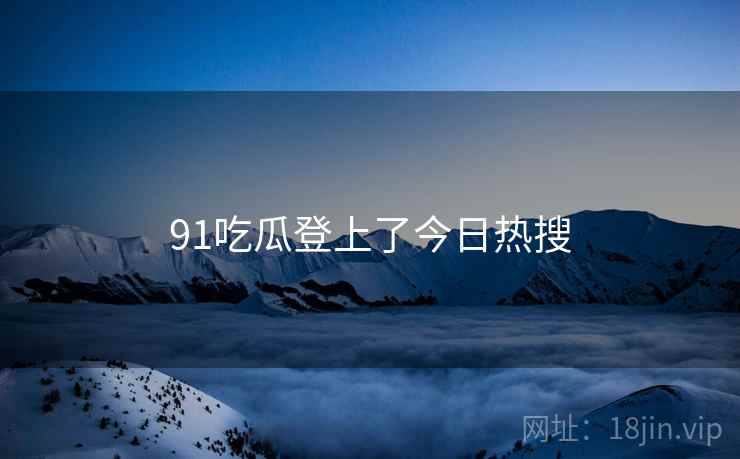 91吃瓜登上了今日热搜  第2张 91吃瓜登上了今日热搜  第2张