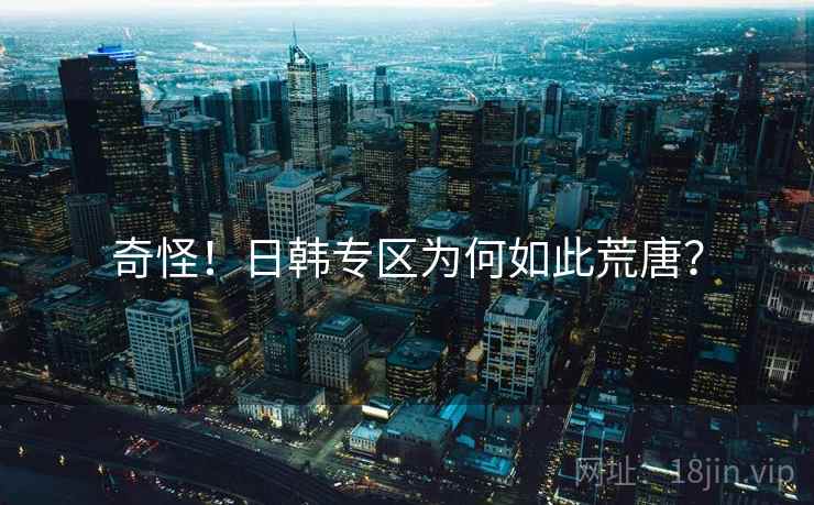 奇怪!日韩专区为何如此荒唐?