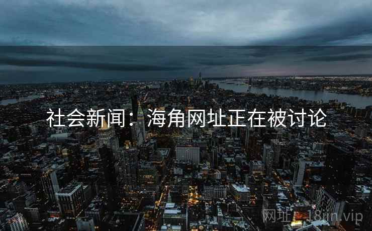 社会新闻:海角网址正在被讨论