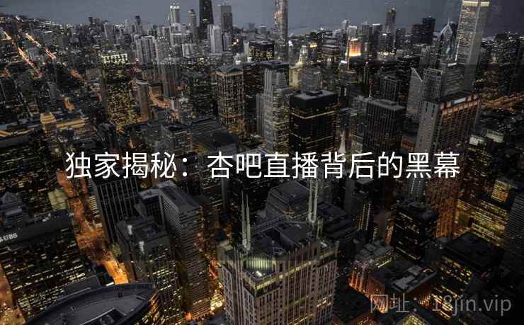 独家揭秘:杏吧直播背后的黑幕