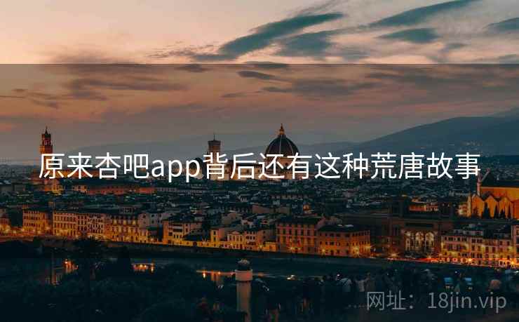 原来杏吧app背后还有这种荒唐故事