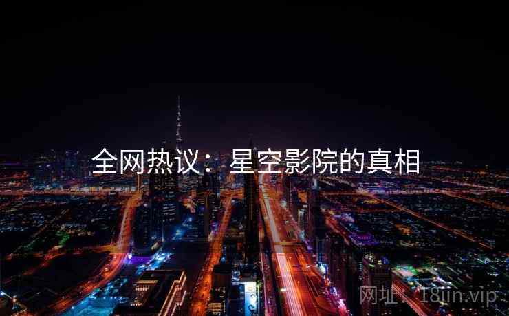 全网热议:星空影院的真相