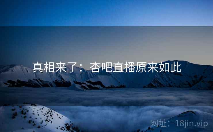 真相来了:杏吧直播原来如此