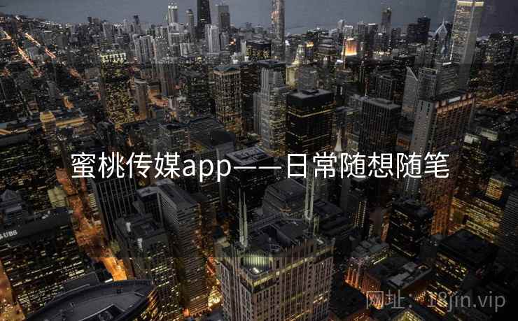 蜜桃传媒app——日常随想随笔