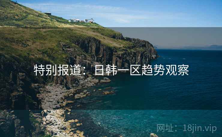 特别报道:日韩一区趋势观察