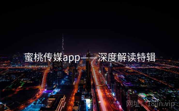 蜜桃传媒app——深度解读特辑
