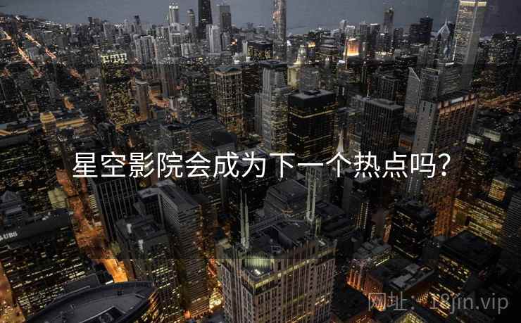 星空影院会成为下一个热点吗?