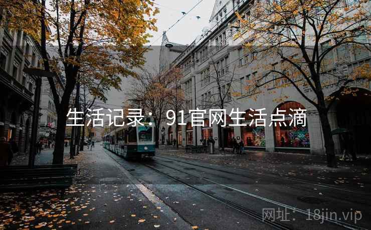 生活记录:91官网生活点滴