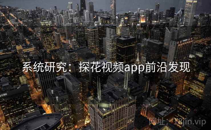 系统研究:探花视频app前沿发现