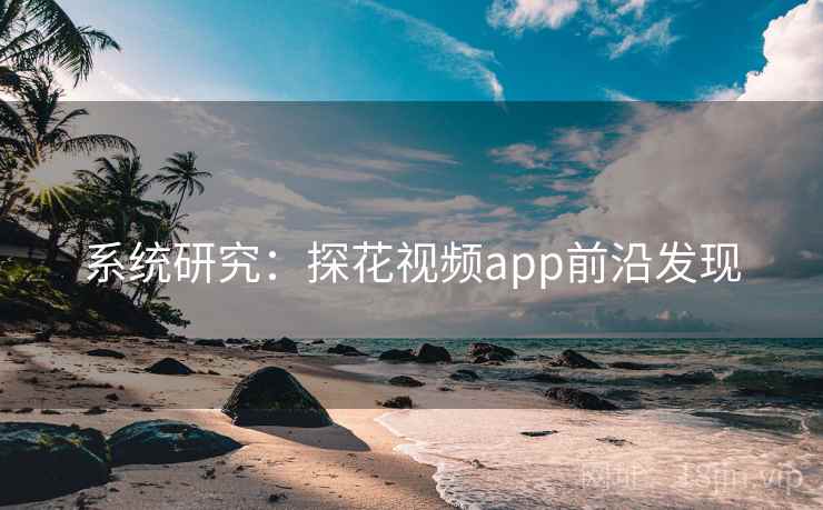 系统研究:探花视频app前沿发现