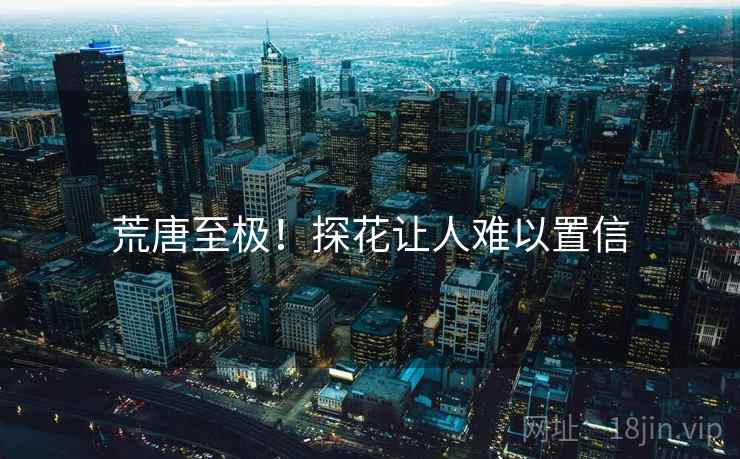 荒唐至极!探花让人难以置信