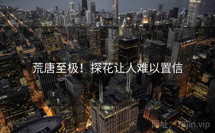 荒唐至极!探花让人难以置信