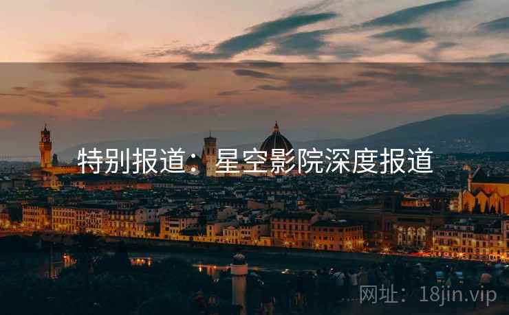 特别报道:星空影院深度报道