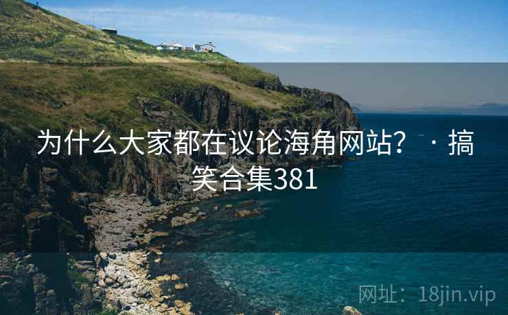 为什么大家都在议论海角网站? · 搞笑合集381  第1张 为什么大家都在议论海角网站? · 搞笑合集381  第1张