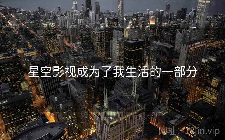 星空影视成为了我生活的一部分