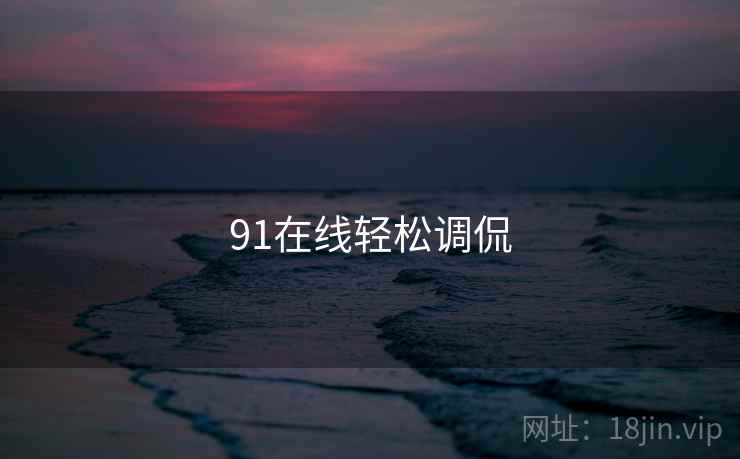 91在线轻松调侃