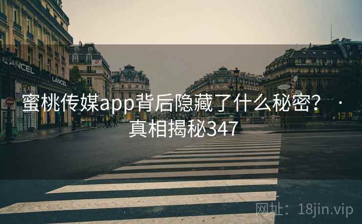 蜜桃传媒app背后隐藏了什么秘密? · 真相揭秘347