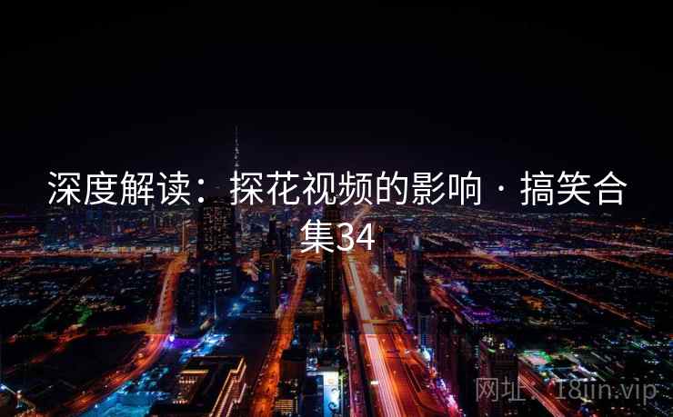 深度解读:探花视频的影响 · 搞笑合集34