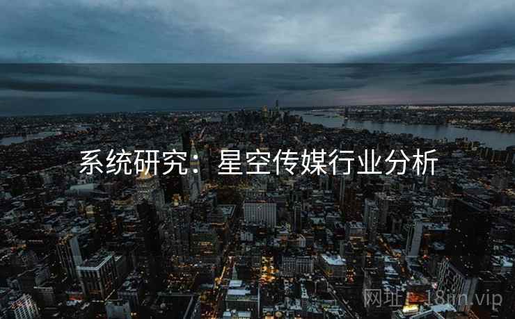 系统研究:星空传媒行业分析
