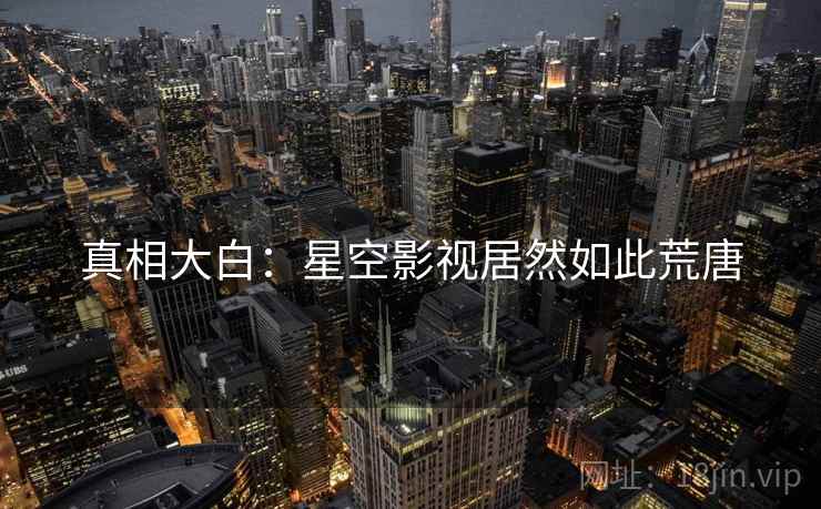真相大白:星空影视居然如此荒唐