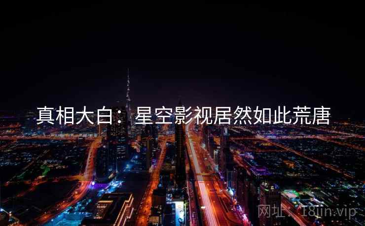 真相大白:星空影视居然如此荒唐