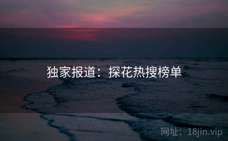 独家报道:探花热搜榜单