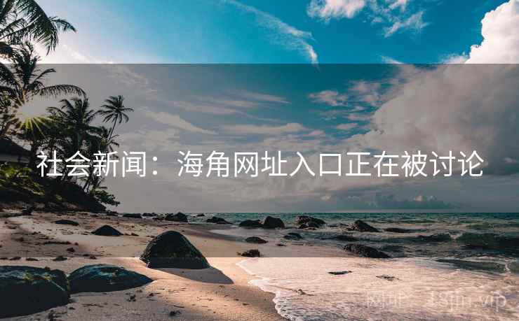 社会新闻:海角网址入口正在被讨论