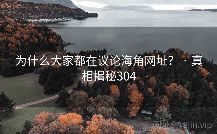 为什么大家都在议论海角网址? · 真相揭秘304