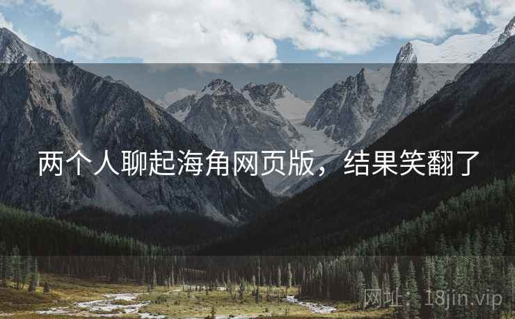 两个人聊起海角网页版,结果笑翻了
