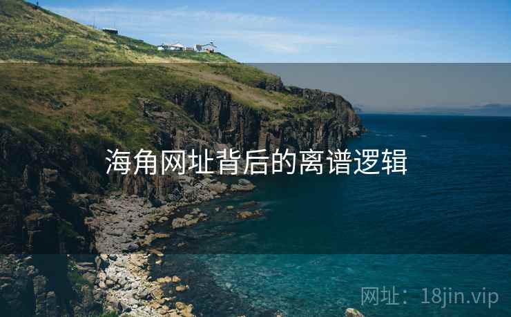 海角网址背后的离谱逻辑