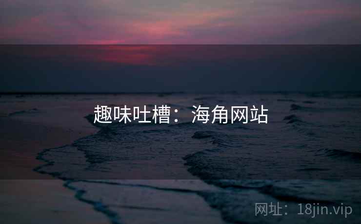 趣味吐槽:海角网站