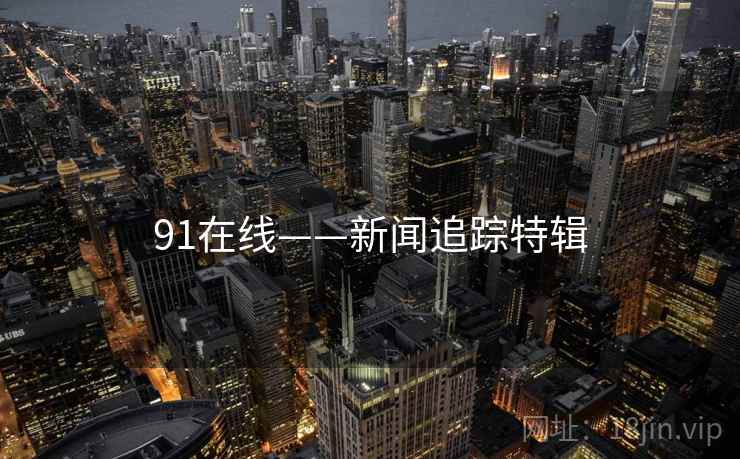91在线——新闻追踪特辑