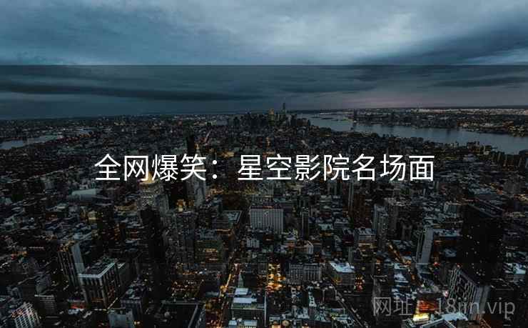 全网爆笑:星空影院名场面