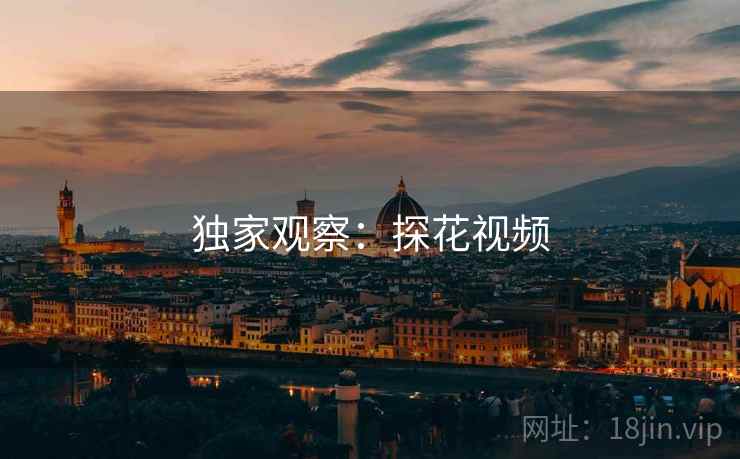 独家观察:探花视频