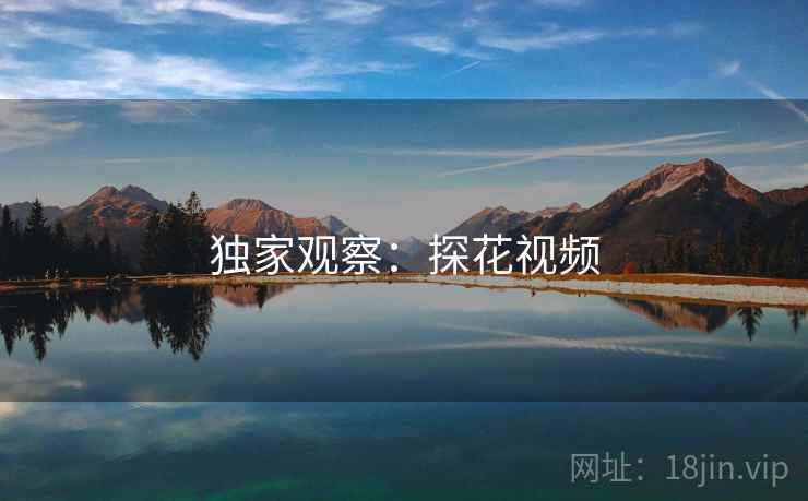 独家观察:探花视频