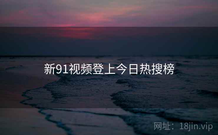 新91视频登上今日热搜榜