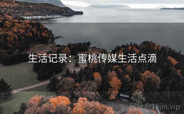 生活记录:蜜桃传媒生活点滴