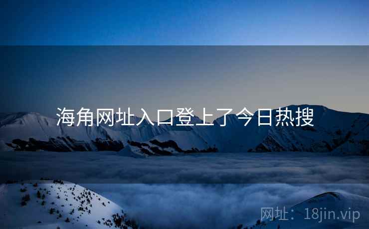 海角网址入口登上了今日热搜