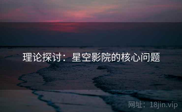 理论探讨:星空影院的核心问题